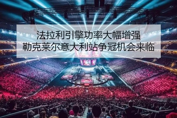 法拉利引擎功率大幅增强 勒克莱尔意大利站争冠机会来临