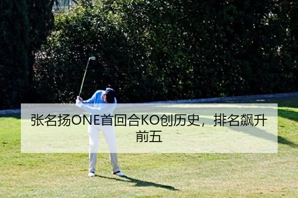 张名扬ONE首回合KO创历史，排名飙升前五